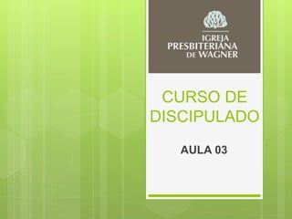 CURSO DE
DISCIPULADO
AULA 03
 