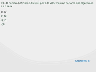03 – O número 61125ab é divisível por 9. O valor máximo da soma dos algarismos
a e b será:
a) 20
b) 12
c) 15
d)8
GABARITO: B
 