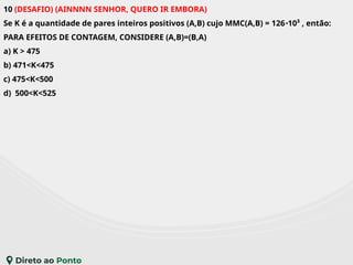 10 (DESAFIO) (AINNNN SENHOR, QUERO IR EMBORA)
Se K é a quantidade de pares inteiros positivos (A,B) cujo MMC(A,B) = 126 10³ , então:
∙
PARA EFEITOS DE CONTAGEM, CONSIDERE (A,B)=(B,A)
a) K > 475
b) 471<K<475
c) 475<K<500
d) 500<K<525
 