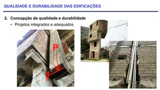 QUALIDADE E DURABILIDADE DAS EDIFICAÇÕES
2. Concepção de qualidade e durabilidade
• Projetos integrados e adequados
 