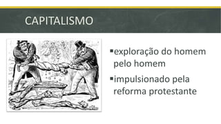 CAPITALISMO 
exploração do homem 
pelo homem 
impulsionado pela 
reforma protestante 
 