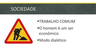SOCIEDADE 
TRABALHO COMUM 
O homem é um ser 
econômico 
Modo dialético 
 