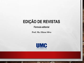 EDIÇÃO DE REVISTAS
Fórmula editorial
Prof. Ms. Elizeu Silva
 