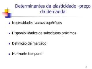 Determinantes da elasticidade -preço
                da demanda

   Necessidades versus supérfluos

   Disponibilidades de substitutos próximos

   Definição de mercado

   Horizonte temporal


                                               3
 