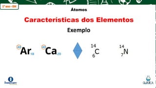 q
Átomos
Características dos Elementos
Exemplo
 
