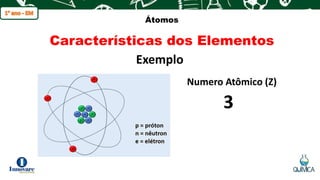 q
Átomos
Características dos Elementos
Exemplo
Numero Atômico (Z)
3
 