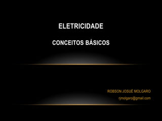 ELETRICIDADE
CONCEITOS BÁSICOS

ROBSON JOSUÉ MOLGARO
rjmolgaro@gmail.com

 