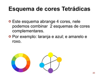 Esquema de cores Tetrádicas
¢ Este esquema abrange 4 cores, nele
podemos combinar 2 esquemas de cores
complementares.
¢ Por exemplo: laranja e azul; e amarelo e
roxo.
20
 