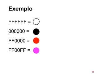 Exemplo
FFFFFF =
000000 =
FF0000 =
FF00FF =
23
 
