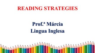 READING STRATEGIES
Prof.ª Márcia
Lingua Inglesa
 