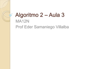 Algoritmo 2 – Aula 3 MA12N Prof Eder SamaniegoVillalba 