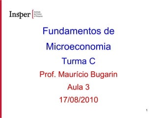 Fundamentos de Microeconomia Turma C Prof. Maurício Bugarin Aula 3 17/08/2010 