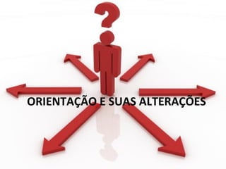 ORIENTAÇÃO E SUAS ALTERAÇÕES
 