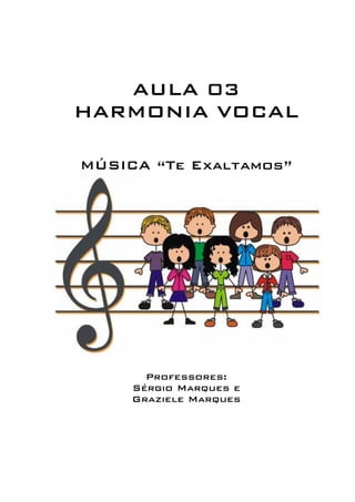 AULA 03 
HARMONIA VOCAL 
MÚSICA “Te Exaltamos” 
Professores: 
Sérgio Marques e 
Graziele Marques 
 