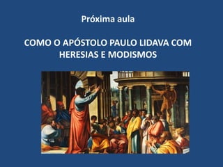 Próxima aula
COMO O APÓSTOLO PAULO LIDAVA COM
HERESIAS E MODISMOS
 