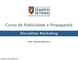 Curso de Publicidade e Propaganda 
Disciplina: Marketing 
Profª Nayane Monteiro 
Graduação 
em 
Publicidade 
e 
Propaganda 
| 
Marke7ng 
| 
Profa. 
Nayane 
Monteiro 
| 
nayane@emediata.com.br 
 