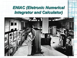 ENIAC (Eletronic Numerical
 Integrator and Calculator)
 