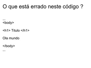 HTML – Seção BODY
Formulários
● Formulários são usados para enviar dados para um
servidor web.
● Os elementos de um formulário permitem o usuário
entrar com informações, como campos de texto, campos
de área de texto, menus drop-down, botões radiais,
caixas de seleção, etc.

 