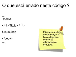 HTML – Seção BODY
Formulários
● A tag <input> define um elemento de entrada.
● É a tag mais utilizada em formulários.
● Um elemento de entrada pode ser um campo de texto,
um checkbox, um campo de senha, um botão de radio,
um botão de envio (submit), entre outros.
● Definido pelo atributo type

 