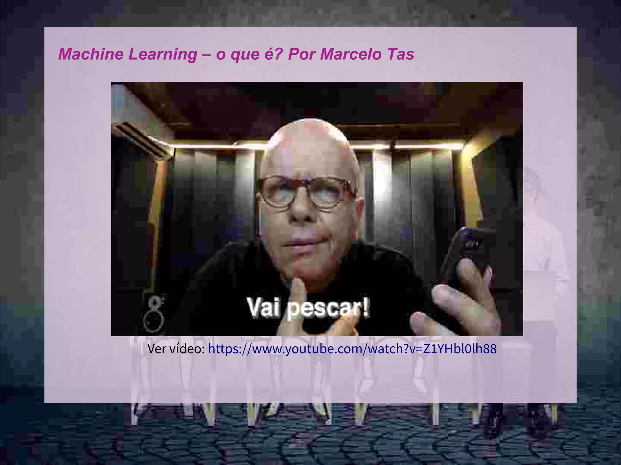 9
Machine Learning – o que é? Por Marcelo Tas
Ver vídeo: https://www.youtube.com/watch?v=Z1YHbl0lh88
 