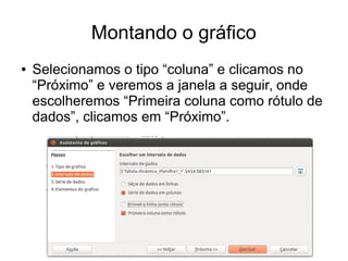 Montando o gráfico
● Selecionamos o tipo “coluna” e clicamos no
“Próximo” e veremos a janela a seguir, onde
escolheremos “Primeira coluna como rótulo de
dados”, clicamos em “Próximo”.
 