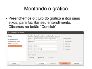 Montando o gráfico
● Preenchemos o título do gráfico e dos seus
eixos, para facilitar seu entendimento.
Clicamos no botão “Concluir”.
 