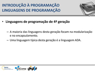 • Linguagens de programação de 4ª geração
– A maioria das linguagens desta geração focam na modularização
e no encapsulamento.
– Uma linguagem típica desta geração é a linguagem ADA.
INTRODUÇÃO À PROGRAMAÇÃO
LINGUAGENS DE PROGRAMAÇÃO
 