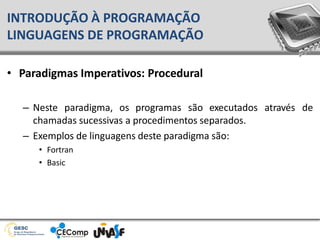 • Paradigmas Imperativos: Procedural
– Neste paradigma, os programas são executados
chamadas sucessivas a procedimentos separados.
– Exemplos de linguagens deste paradigma são:
• Fortran
• Basic
através de
INTRODUÇÃO À PROGRAMAÇÃO
LINGUAGENS DE PROGRAMAÇÃO
 