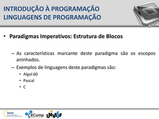 • Paradigmas Imperativos: Estrutura de Blocos
– As características marcante deste paradigma são os escopos
aninhados.
– Exemplos de linguagens deste paradigmas são:
• Algol 60
• Pascal
• C
INTRODUÇÃO À PROGRAMAÇÃO
LINGUAGENS DE PROGRAMAÇÃO
 