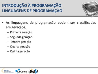 • As linguagens de programação podem ser classificadas
em geraçãos.
– Primeira geração
– Segunda geração
– Terceira geração
– Quarta geração
– Quinta geração
INTRODUÇÃO À PROGRAMAÇÃO
LINGUAGENS DE PROGRAMAÇÃO
 