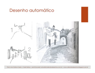 Desenho automático
Profs. Ana Cristina Castro | Carla Freitas | Jamil Tancredi| estudio@caliandradesenhos.com.br | www.caliandradesenhos.blogspot.com.br
 