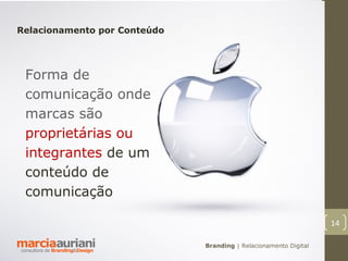 Relacionamento por Conteúdo




 Forma de
 comunicação onde
 marcas são
 proprietárias ou
 integrantes de um
 conteúdo de
 comunicação

                                                                  14

                              Branding | Relacionamento Digital
 