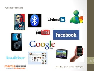 Mudança no cenário




                                                         16

                     Branding | Relacionamento Digital
 