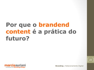 Por que o brandend
content é a prática do
futuro?


                                                   23

               Branding | Relacionamento Digital
 
