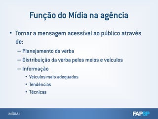 • Tornar a mensagem acessível ao público através
de:
– Planejamento da verba
– Distribuição da verba pelos meios e veículos
MÍDIA IMÍDIA I
– Distribuição da verba pelos meios e veículos
– Informação
• Veículos mais adequados
• Tendências
• Técnicas
 