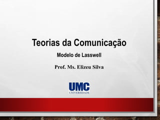 Teorias da Comunicação
Modelo de Lasswell
Prof. Ms. Elizeu Silva
 