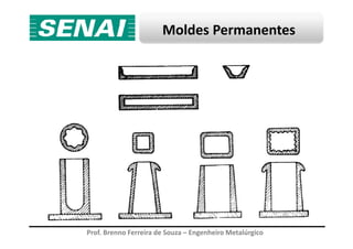 Moldes Permanentes
Prof. Brenno Ferreira de Souza – Engenheiro Metalúrgico
 