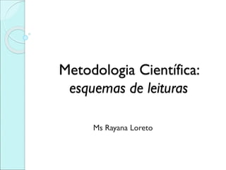 Metodologia Científica: esquemas de leituras 
MsRayana Loreto  