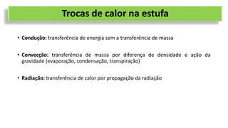 Trocas de calor na estufa
• Condução: transferência de energia sem a transferência de massa
• Convecção: transferência de massa por diferença de densidade e ação da
gravidade (evaporação, condensação, transpiração)
• Radiação: transferência de calor por propagação da radiação
 