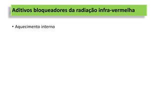 Aditivos bloqueadores da radiação infra-vermelha
• Aquecimento interno
 