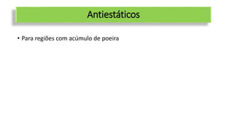 Antiestáticos
• Para regiões com acúmulo de poeira
 