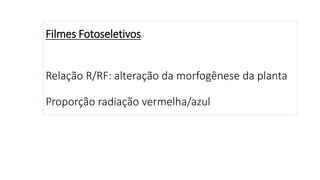 Filmes Fotoseletivos
Relação R/RF: alteração da morfogênese da planta
Proporção radiação vermelha/azul
 