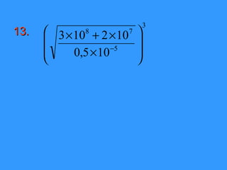 3
13.    3 × 108 + 2 × 107   
                           
           0,5 × 10 −5     
                           
 