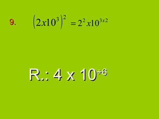9.   ( 2x10 )
           3 2
                 = 2 x10
                   2       3x 2




     R.: 4 x 10        +6
 