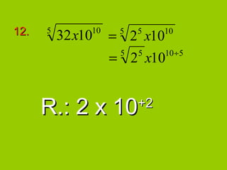 12.   5       10
          32x10    = 2 x10
                    5   5    10

                           10 ÷5
                   = 2 x10
                    5 5




      R.: 2 x 10        +2
 