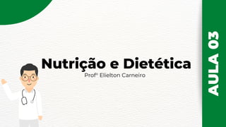 Nutrição e Dietética
Prof° Elielton Carneiro
AULA
03
 