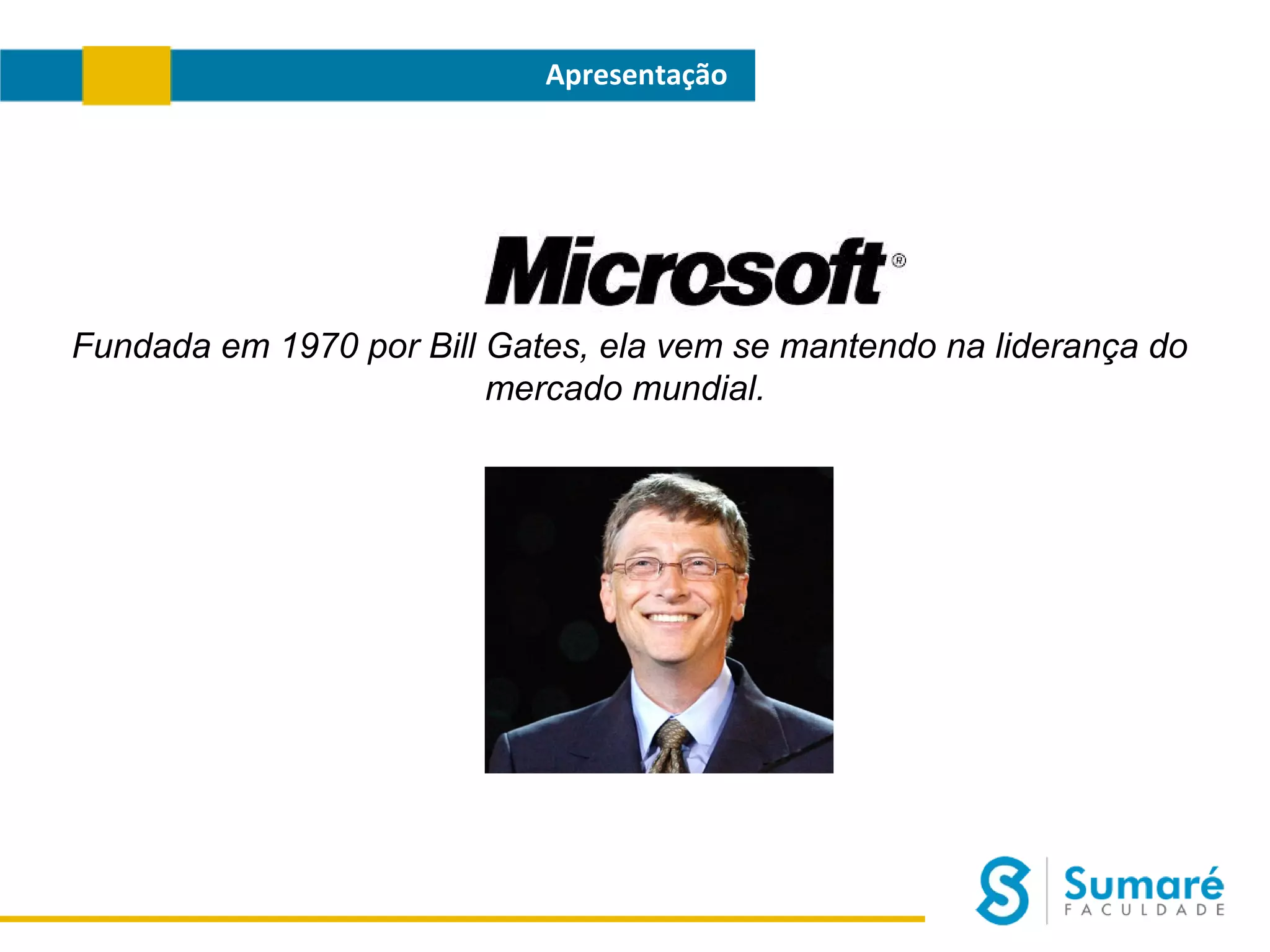 Apresentação

Fundada em 1970 por Bill Gates, ela vem se mantendo na liderança do
mercado mundial.

 
