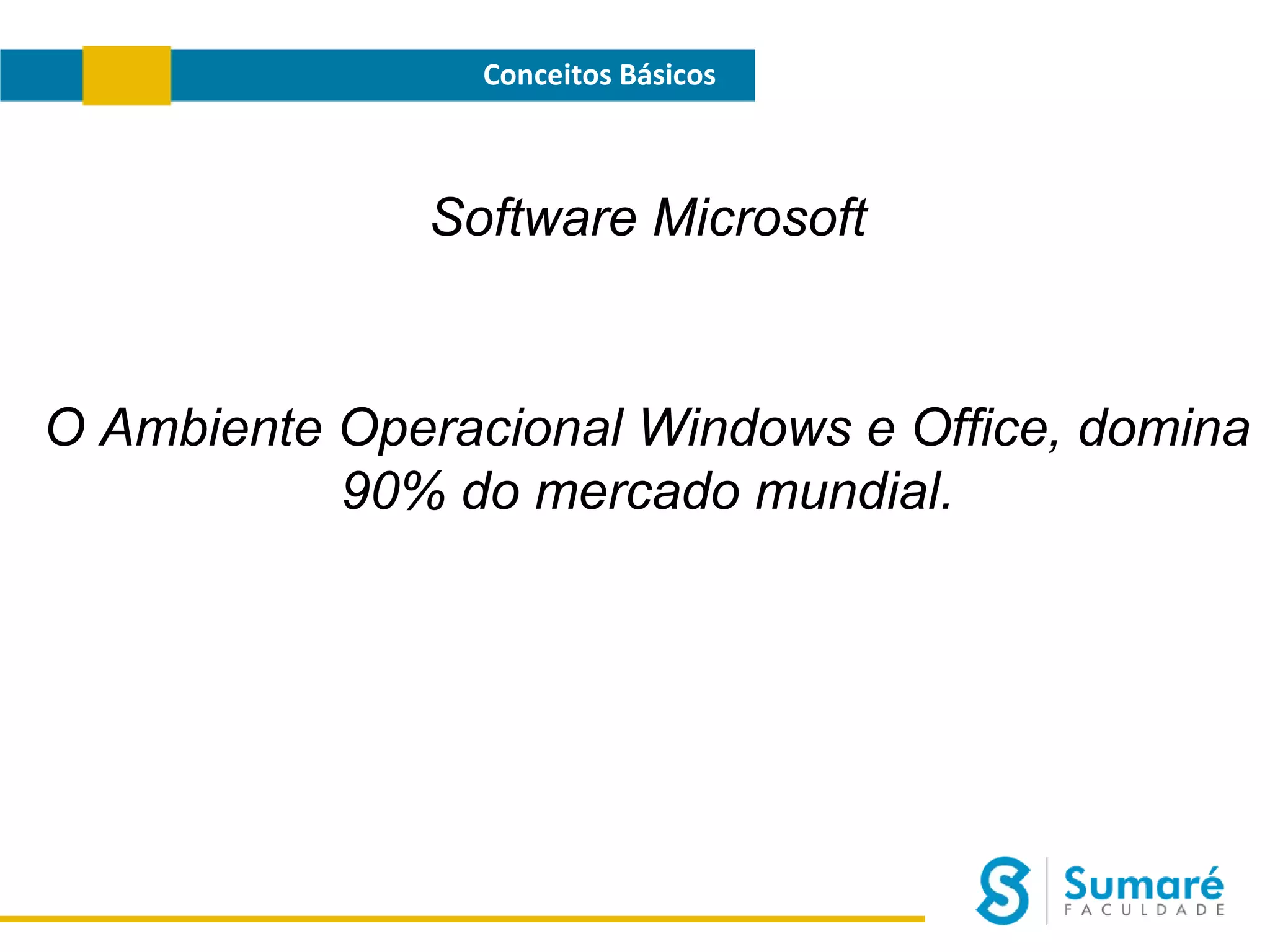 Conceitos Básicos

Software Microsoft

O Ambiente Operacional Windows e Office, domina
90% do mercado mundial.

 