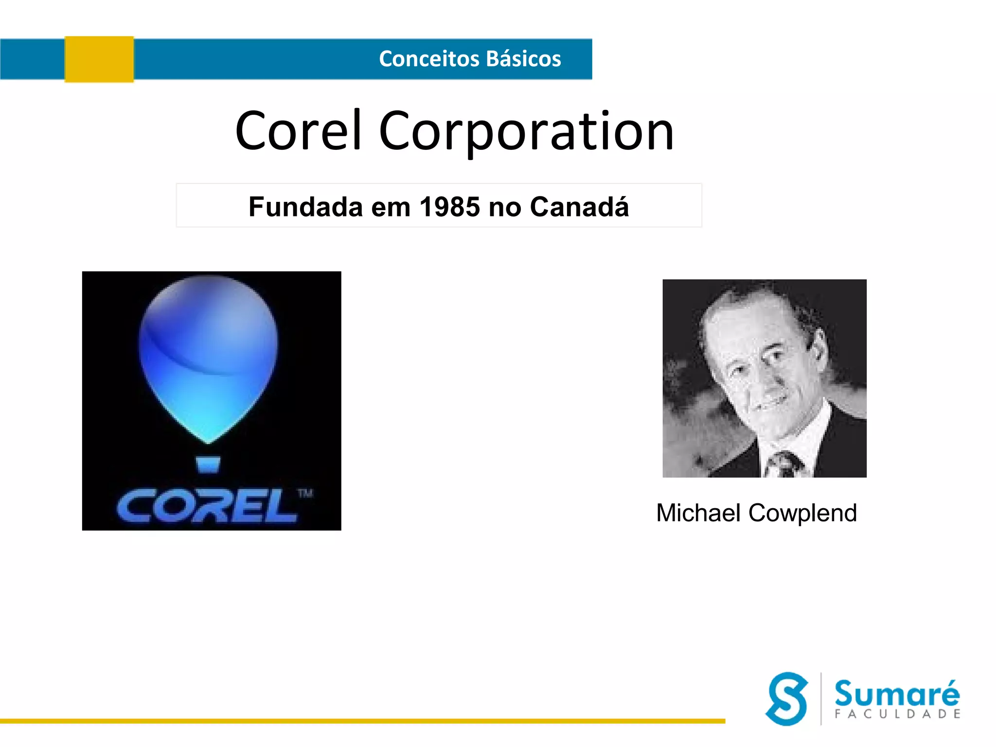 Conceitos Básicos

Corel Corporation
Fundada em 1985 no Canadá

Michael Cowplend

 