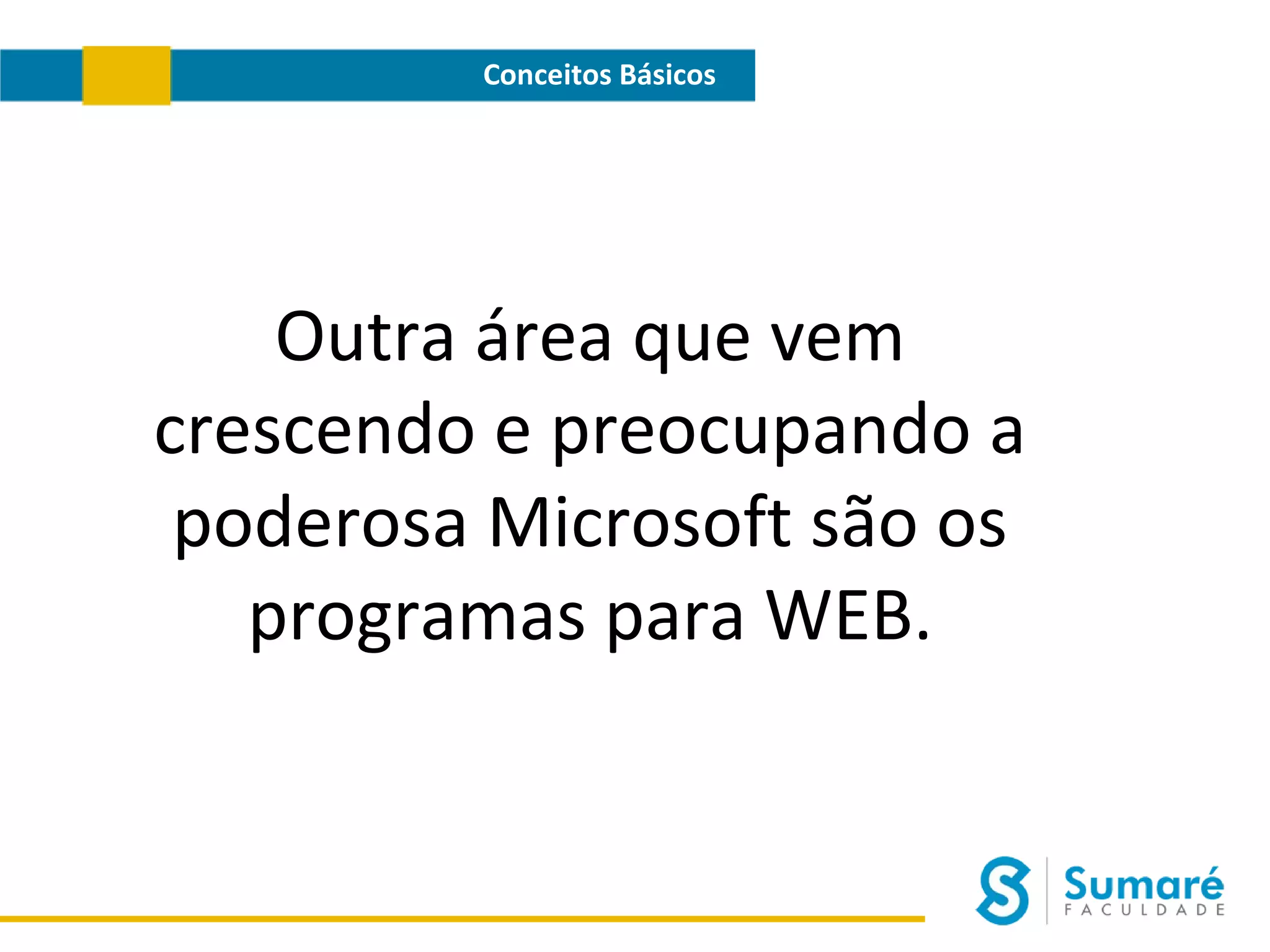Conceitos Básicos

Outra área que vem
crescendo e preocupando a
poderosa Microsoft são os
programas para WEB.

 